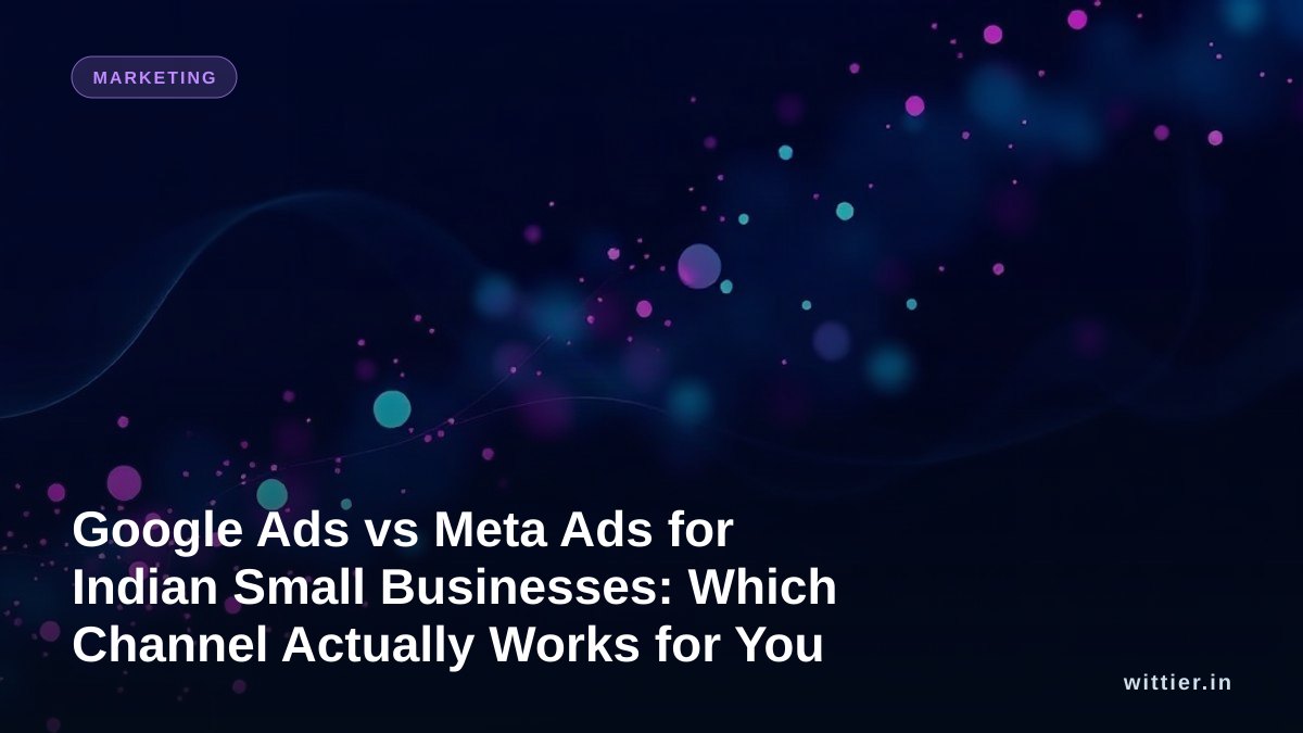 Google Ads vs Meta Ads for Indian Small Businesses: Which Channel Actually Works for You