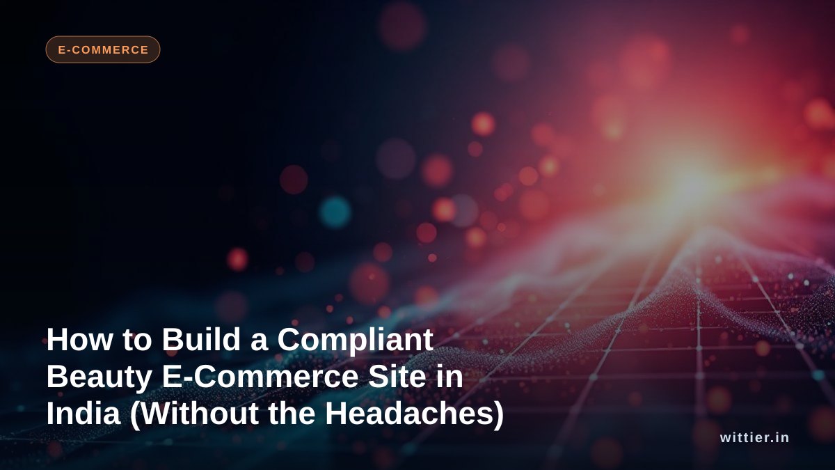 How to Build a Compliant Beauty E-Commerce Site in India (Without the Headaches)